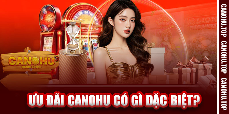 Ưu Đãi Canohu Có Gì Đặc Biệt?