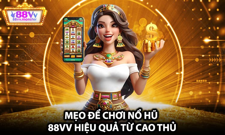 Mẹo để chơi nổ hũ 88VV hiệu quả từ cao thủ