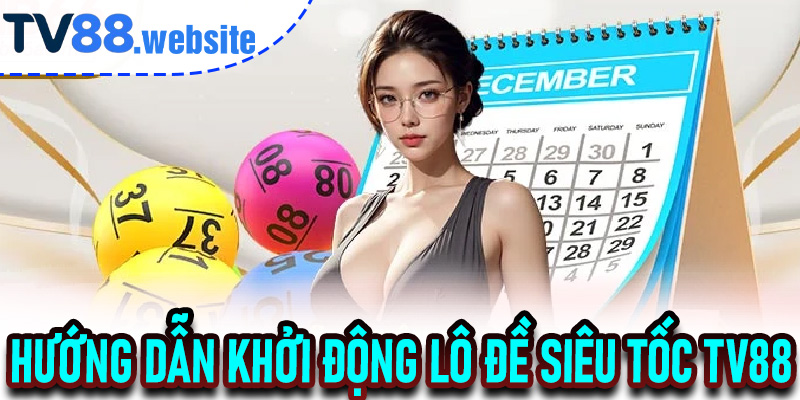 Hướng dẫn khởi động Lô Đề Siêu Tốc TV88 hiệu quả