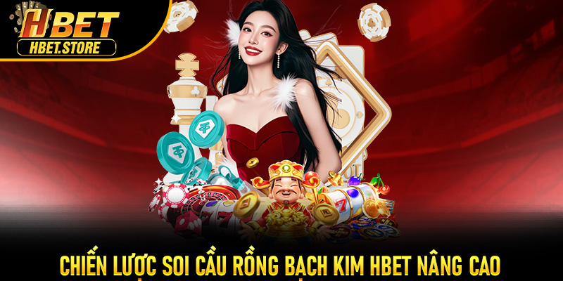 Chiến lược soi cầu Rồng Bạch Kim Hbet nâng cao